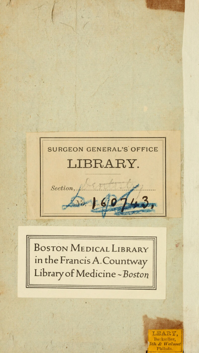 SURGEON GENERALES OFFICE L.IBRAKY. Section, Boston Médical Library in the Francis A. Countway Library of Medicine Boston \ LEAR $ Bockseller, 1 5th & Wainut I Philaéta.