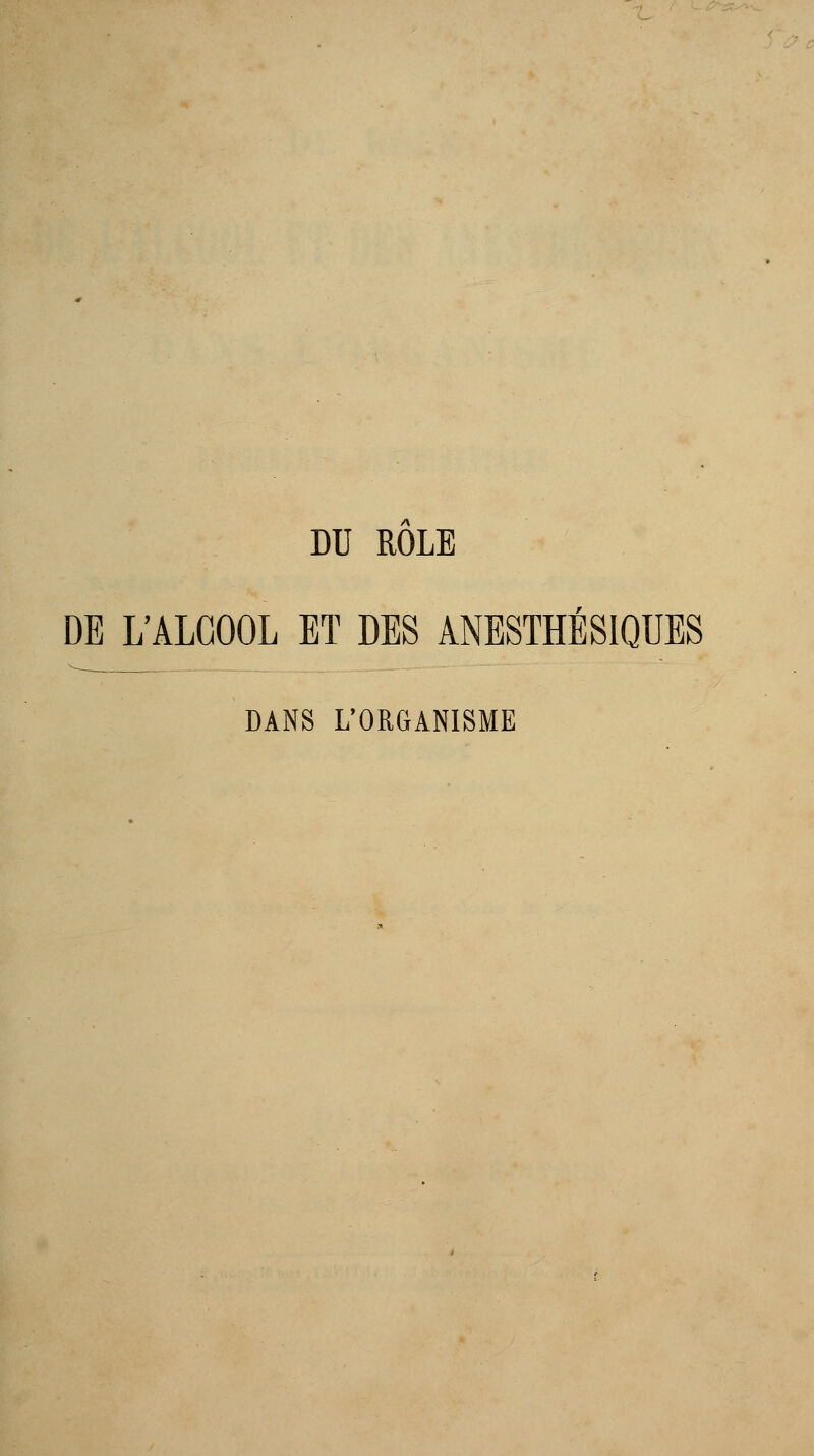 DU ROLE DE L'ALCOOL ET DES ANESTHBSIQUBS DANS L'ORGANISME