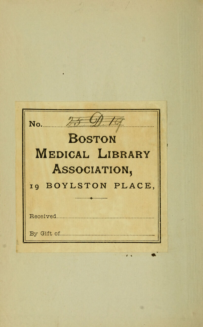 No 2:^X.MLA. Boston Medical Library Association, 19 BOYLSTON PLACE, -♦- ReceiYed... By Gift of. t \ ^