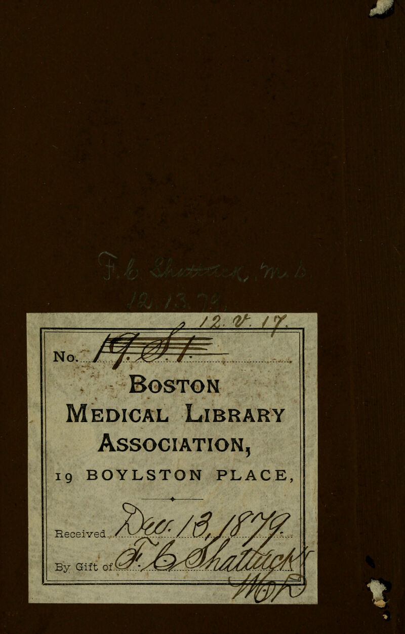 * /2. If, /</. Boston Medical Library Association, 19 BOYLSTON PLACE Received. Bv. Gift &J&