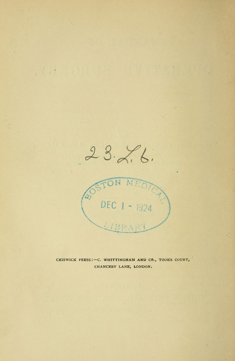 x%Xl. ^ rtoN ;X DEC 92^ CHISWICK press:—C. WHITTINGHAM AND CO., TOOKS COURT, CHANCERY LANE, LONDON.