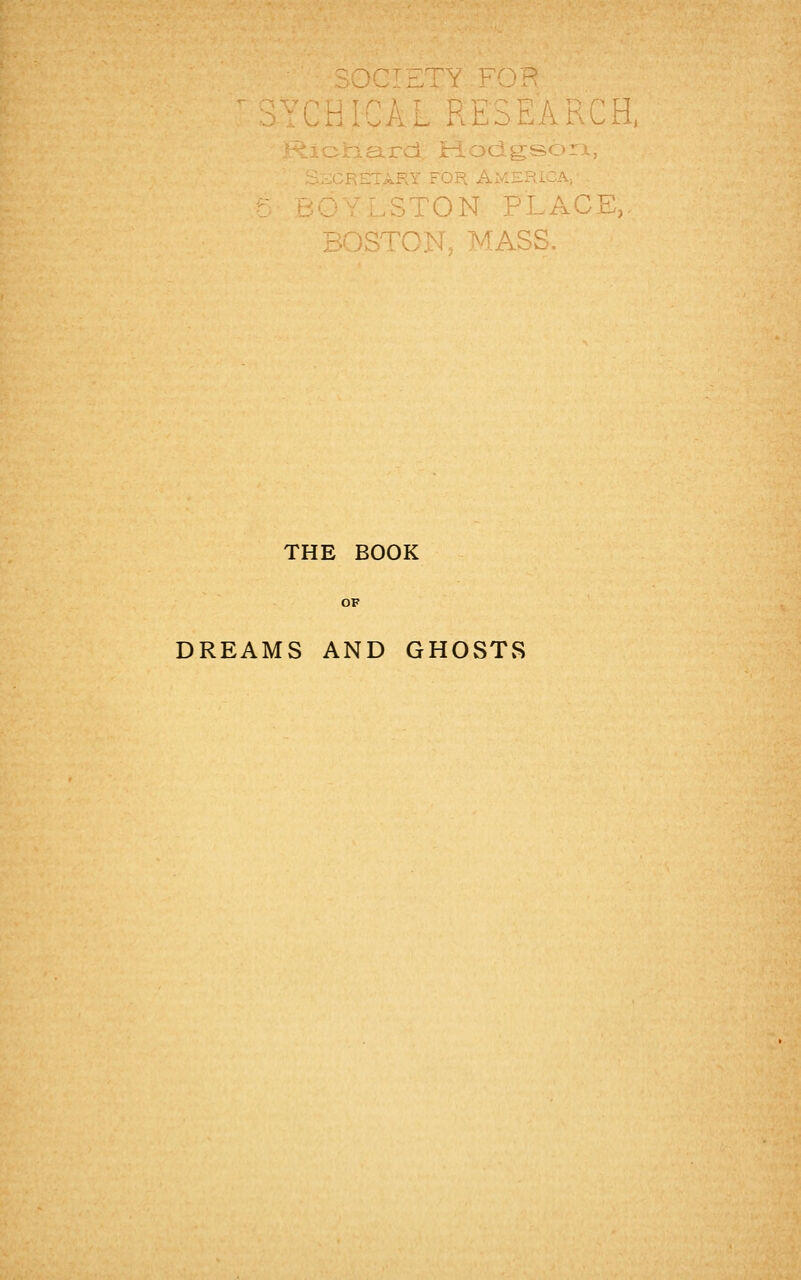 ... F.]■ 3Hj ird Hodgsoi PON PLACE,, ASS. THE BOOK DREAMS AND GHOSTS