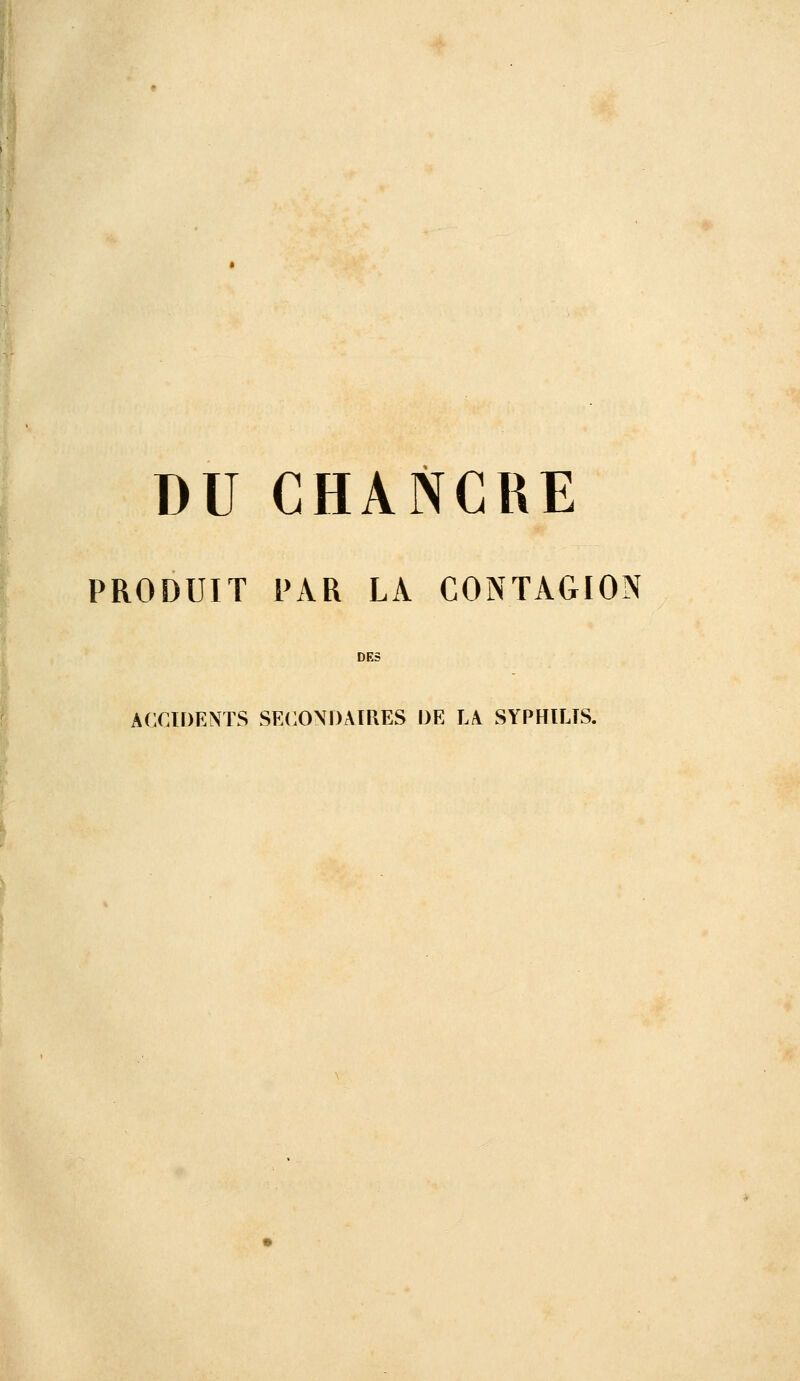 DU CHANCRE PRODUIT PAR LA CONTAGION DES ACCIDENTS SECONDAIRES DE LA SYPHILIS.