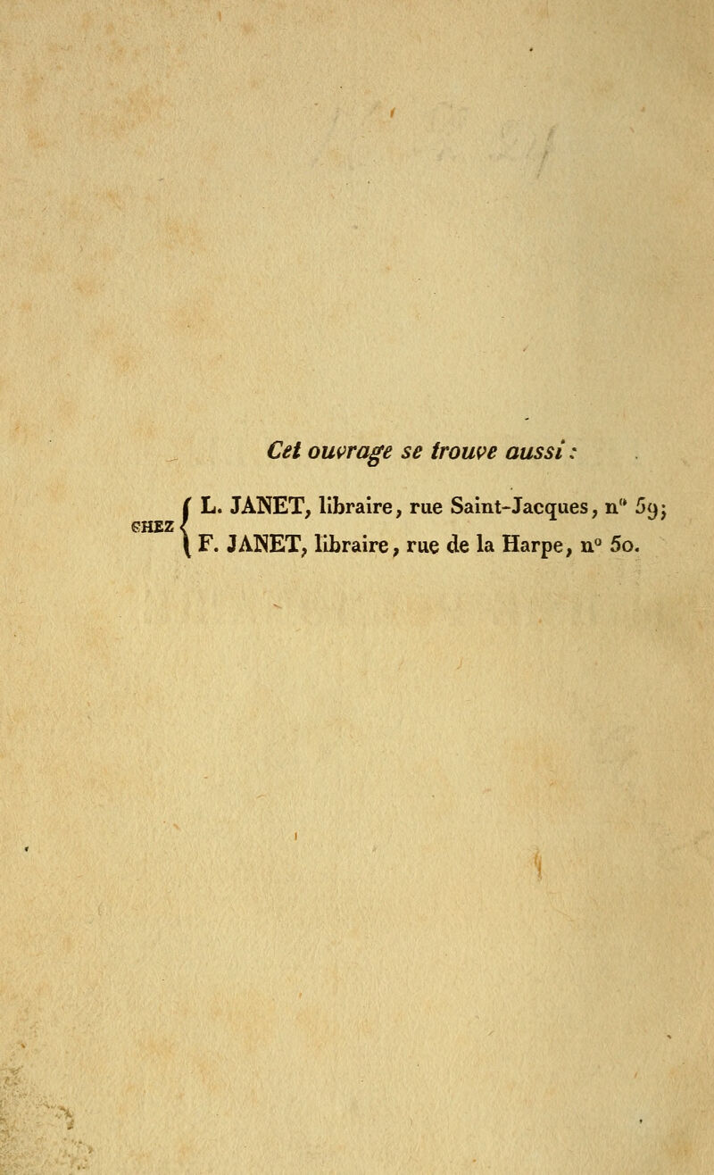 eHEZ< Cet ouvrage se trouç^e aussi: L. JANET, libraire, rue Saint-Jacques, n'* 69j JANET, libraire, rue de la Harpe, n 5o,