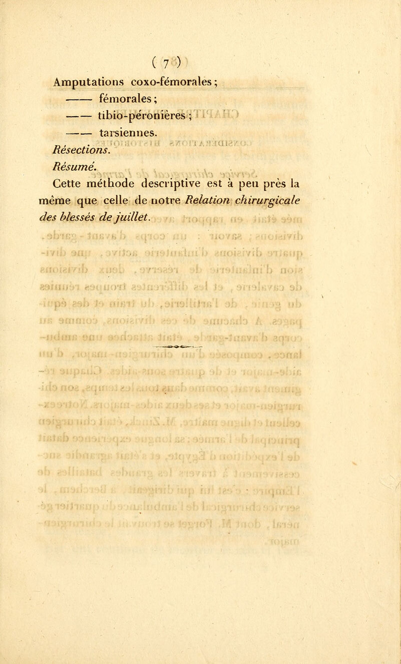 Amputations coxo-fémorales ; fémorales ; tibio-péronières ; tarsiennes. Résections. Résumé. Cette méthode descriptive est à peu près la même que celle de notre Relation chirurgicale des blessés de juillet.