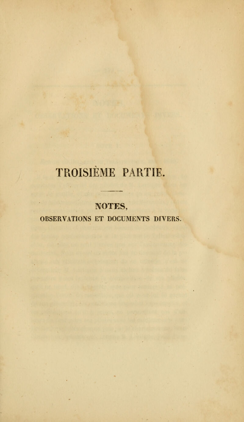 TROISIEiME PARTIE. NOTES, OBSERVATIONS ET DOCUMENTS DIVERS.