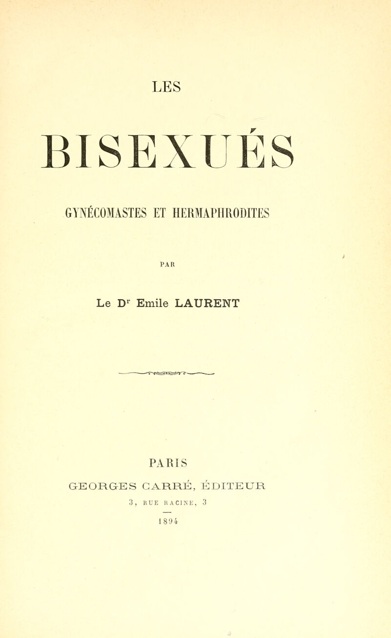 BISEXUl GYNÉCOMASTES ET HERMAPHRODITES PAR Le D^ Emile LAURENT PARIS QEORGES CARRÉ, ÉDITEUR 3, RUE RACINE, 3 1894