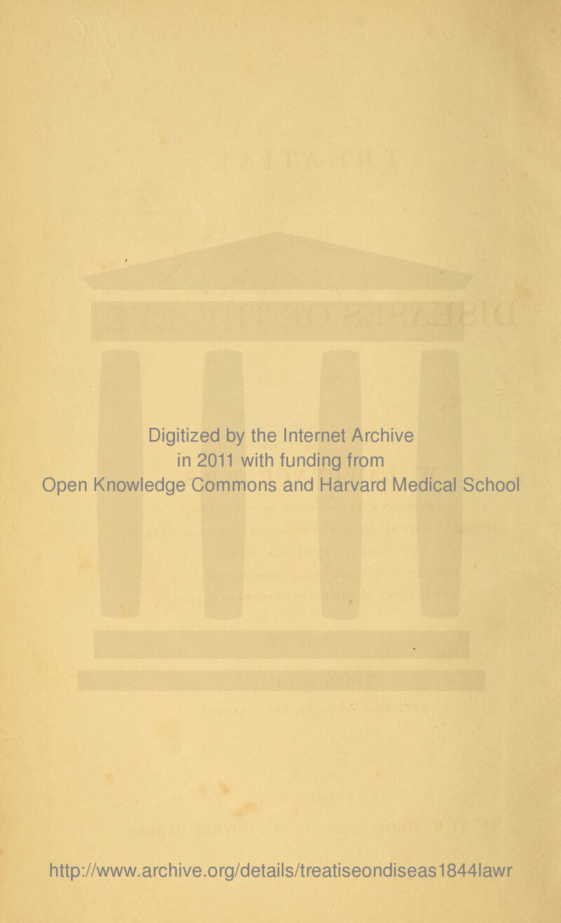 Digitized by the Internet Archive in 2011 with funding from Open Knowledge Commons and Harvard Medical School http://www.archive.org/details/treatiseondiseas1844lawr