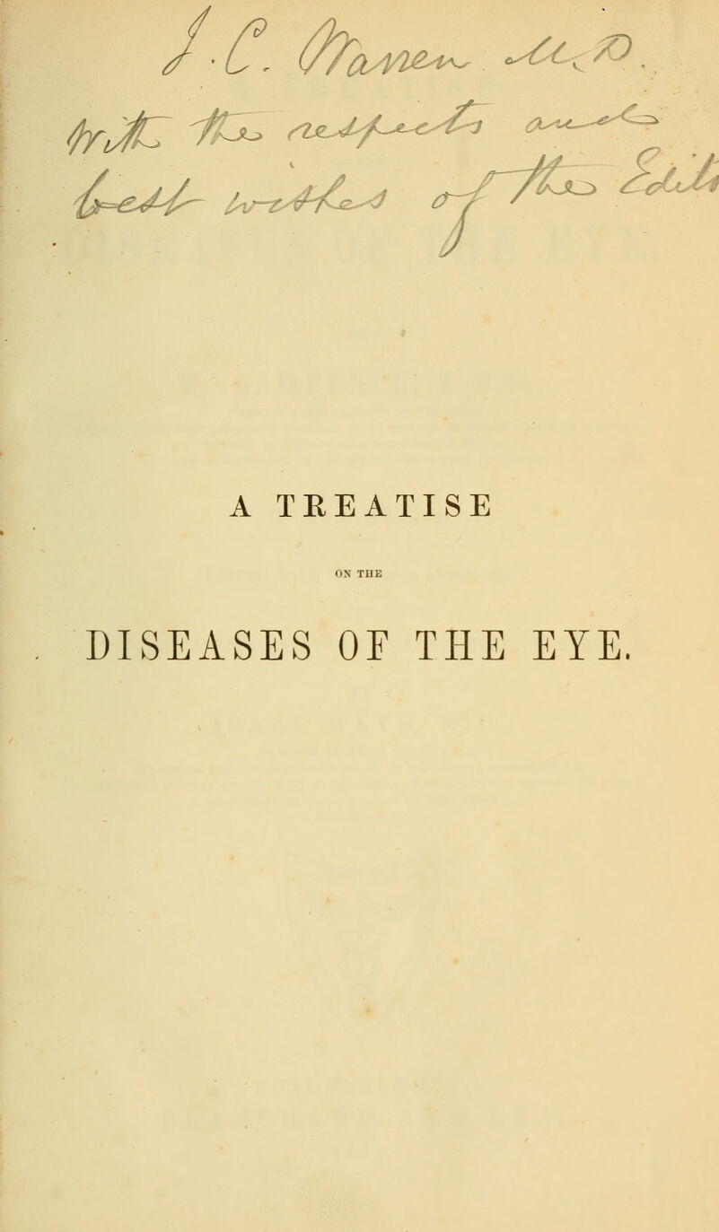 L - (/Thsm^ *s£c^/0 {<^j> A TEEATISE DISEASES OF THE EYE.