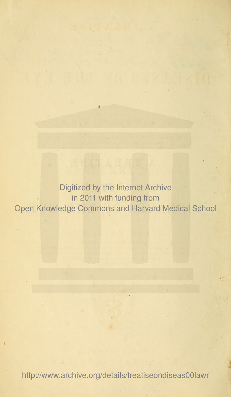 Digitized by the Internet Archive in 2011 with funding from Open Knowledge Commons and Harvard Medical School http://www.archive.org/details/treatiseondiseasOOIawr