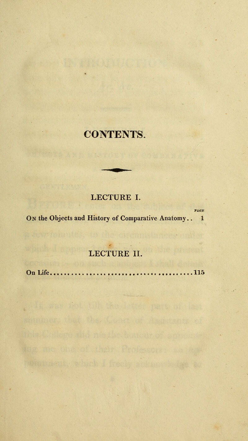 CONTENTS, LECTURE I. On the Objects and History of Comparative Anatomy.. 1 LECTURE II. On Life.. 115