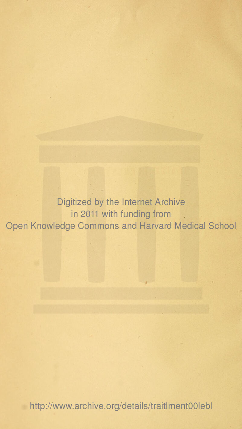 Digitized by the Internet Archive in 2011 with funding from Open Knowledge Commons and Harvard Médical School http://www.archive.org/details/traitlmentOOIebl