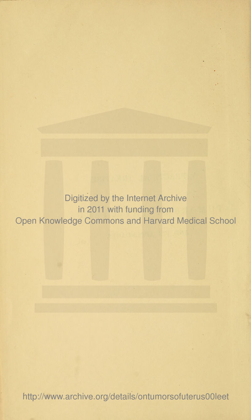 Digitized by the Internet Archive in 2011 with funding from Open Knowledge Commons and Harvard Medical School http://www.archive.org/details/ontumorsofuterusOOIeet