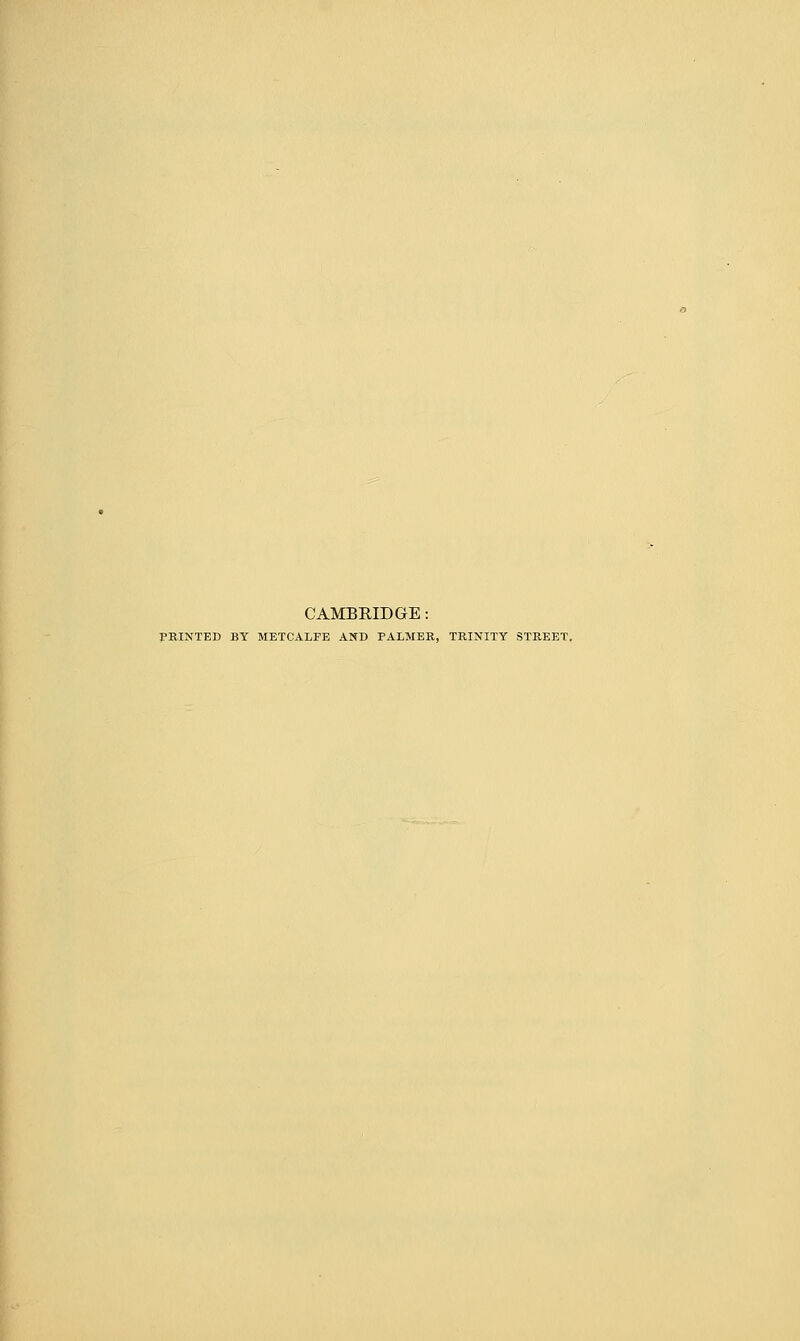 CAMBRIDGE: PRINTED BY METCALFE AND PALMER, TRINITY STREET,