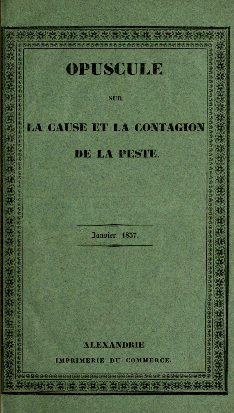 OPUSCULE SIR LA CAUSE ET LA COMTAGIO]\^ 1>E LA PESTE 3am)in* 1857 m ALEXANDRIE IMPRIMER m S: fi m