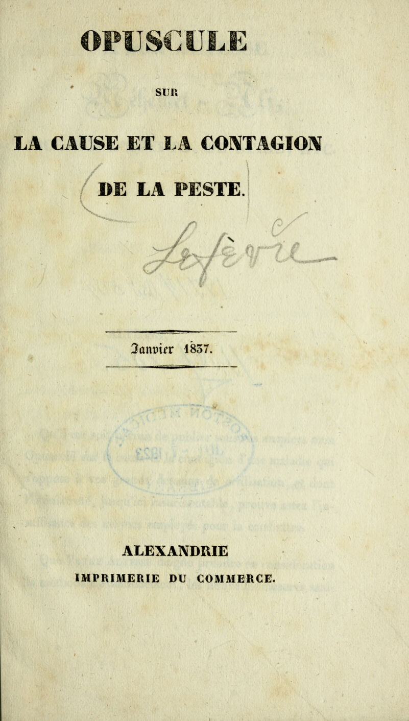 Sun LA CAUSE ET LA COMTAGIOX ■ / '■ • . / DE LA PESTE. 3ont)ifr 483: ALEXANDRIE IMPRIMERIE DU COMMERCE.