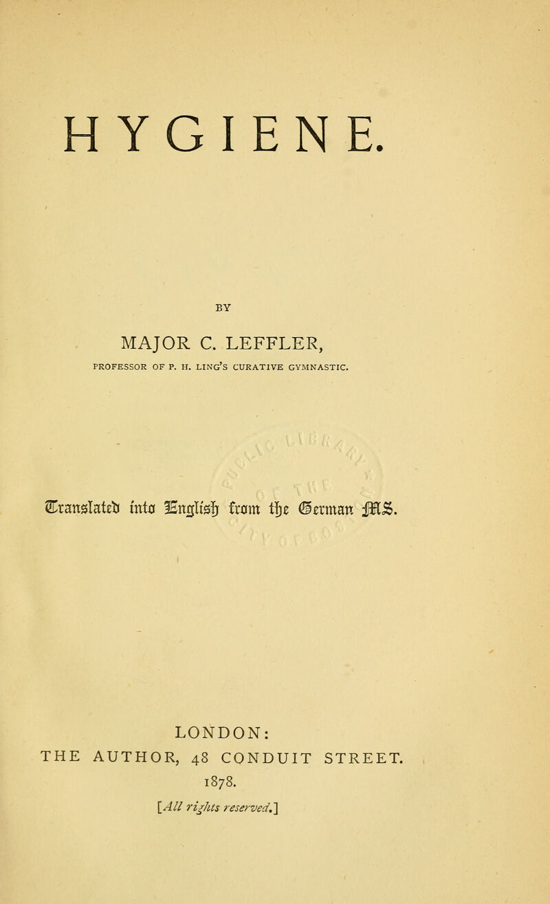 MAJOR C. LEFFLER, PROFESSOR OF P. H. LING'S CURATIVE GYMNASTIC. Eranslateb into 2£nrjlfsjj from tfje <3zxmm jW&. LONDON: THE AUTHOR, 48 CONDUIT STREET. 1878. [All rights reserved,]