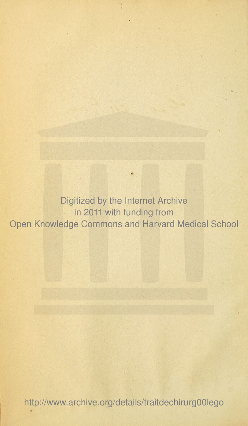 Digitized by the Internet Archive in 2011 with funding from Open Knowledge Commons and Harvard Médical School http://www.archive.org/details/traitdechirurgOOIego