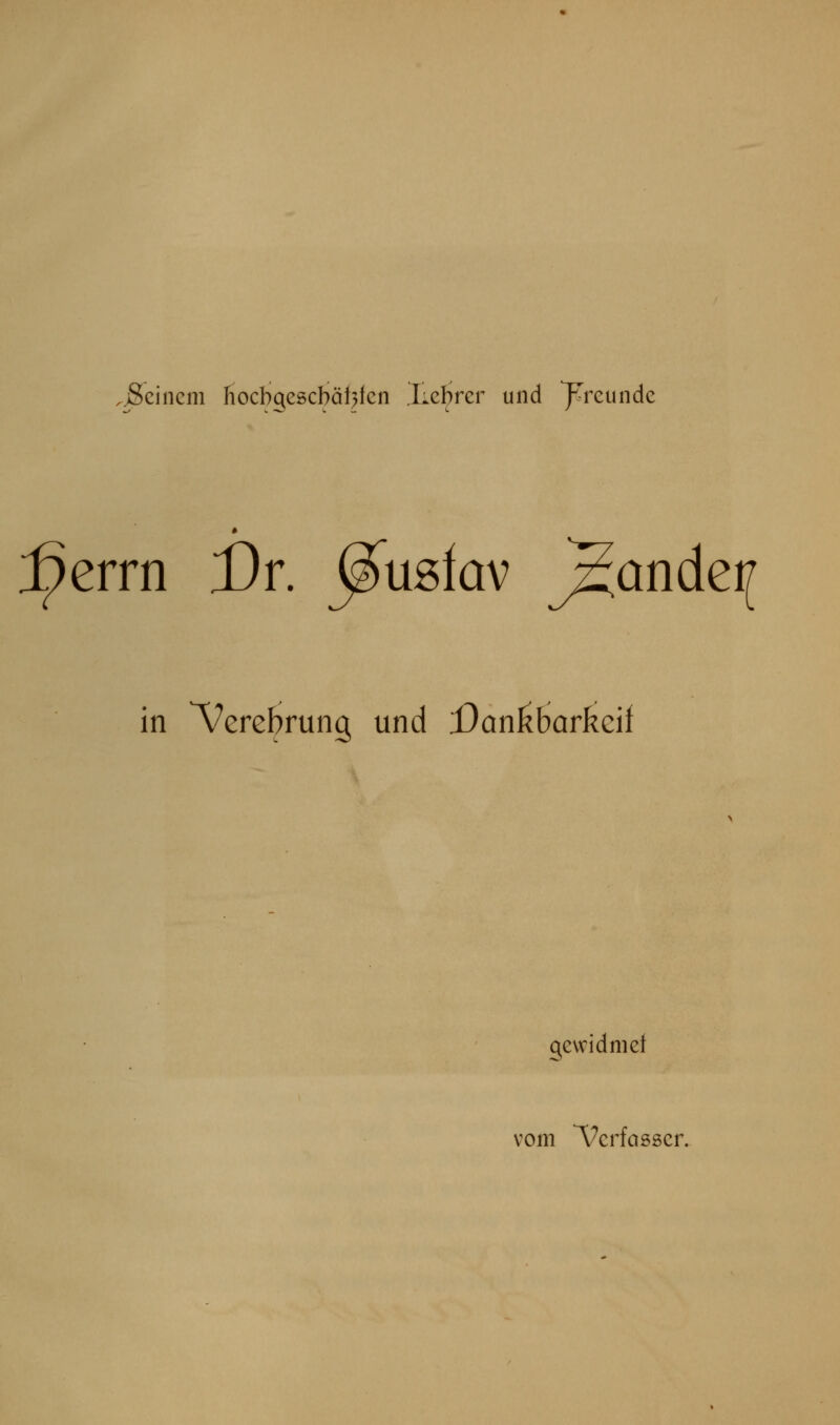 ^Seinem hocbqescbäf^lcn lie^rer und T'^rcundc :]^errn £)r. ^usfav j2ctndei[ in Verebruiiig und Dan^barkeif gewidnief vom Verfasser.