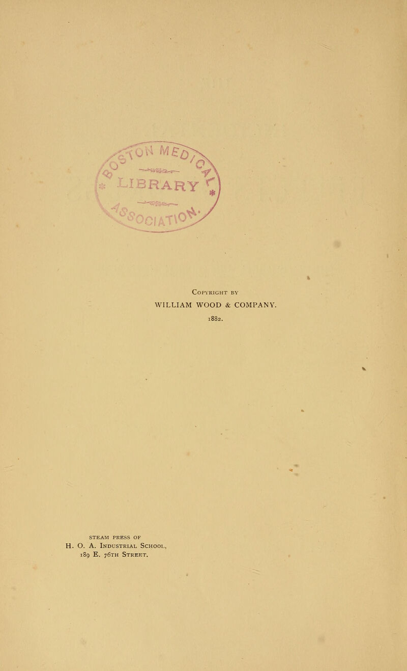 Copyright by WILLIAM WOOD & COMPANY. STEAM PRESS OF H. O. A. Industrial School, 189 E. 76TH Street.