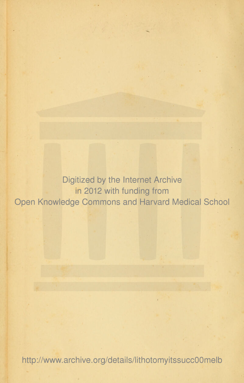 Digitized by the Internet Archive in 2012 with funding from Open Knowledge Commons and Harvard Medical School http://www.archive.org/details/lithotomyitssuccOOmelb