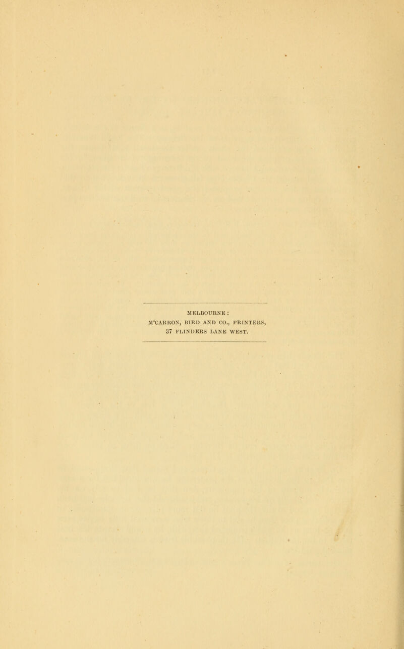 MELBOURNE: M'CARRON, BIRD AKD CO., PRINTERS, 37 FLINDERS LANE WEST.