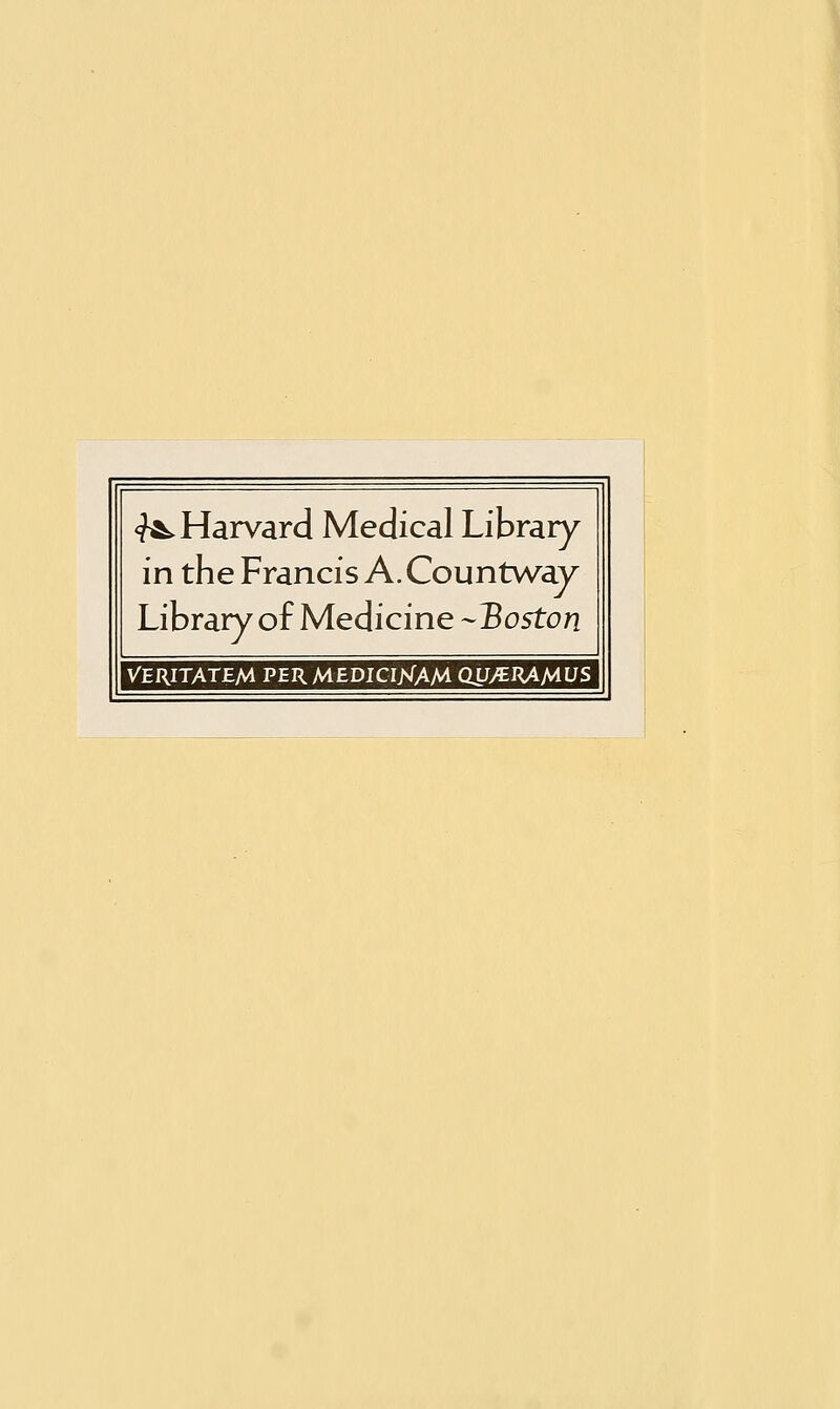 <f&. Harvard Medical Library in the Francis A. Countway Library of Medicine -Boston VERITATEM PERMEDICI/sTAM (UJyERAAlUS