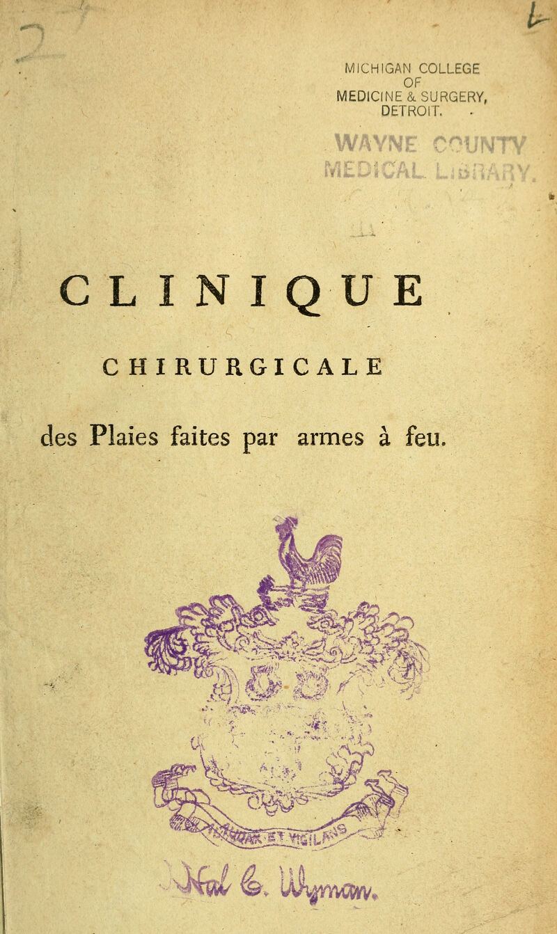 MICHIGAN COLLEGE OF MEDICINE&SURGERY, DETROIT, WAYNE COUNTY iVŒDSCAL LiDnARY. CLINIQUE CHIRURGICALE des Plaies faites par armes à feu, ttî m !• \Hçst ^, ULn'vcwv,
