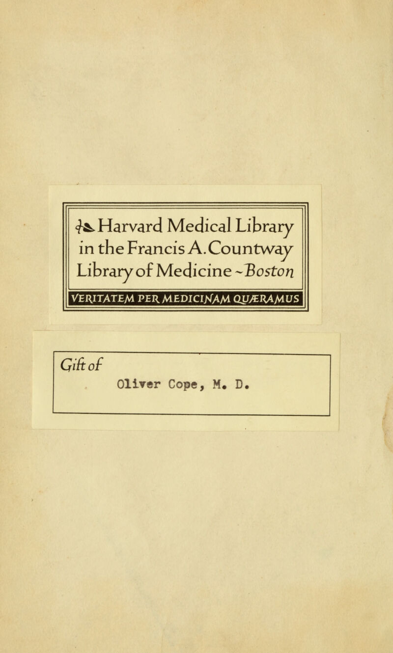 ^Harvard Médical Library in the Francis A. Countway Library of Medicine -Boston VERITATEM PERMEDICltfAM. QUSERAMUS ÇiAof Olirer Cope, M. D.