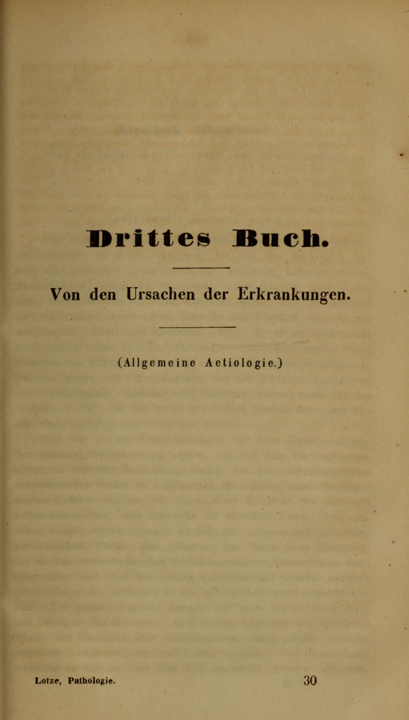 Drittes Blieb« Von den Ursachen der Erkrankungen. (Allgemeine Aetiologie.) Lotze, Pathologi«. 30