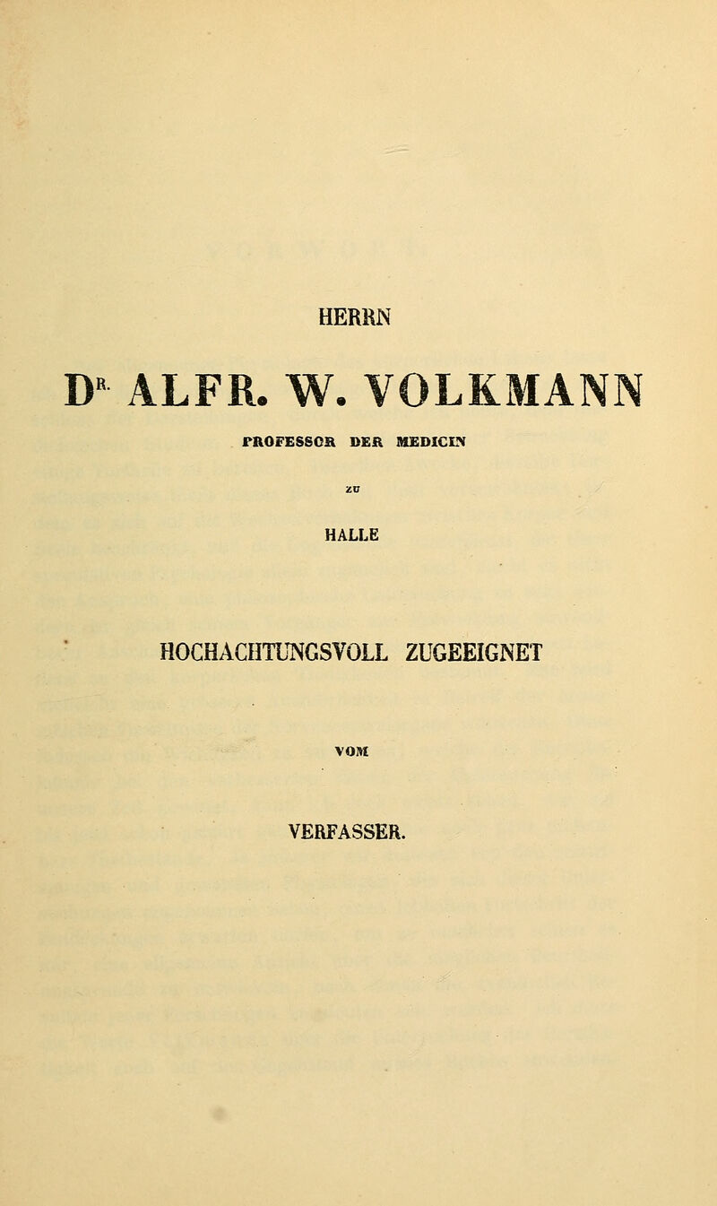 HERRN B'^ ALFR. W. VOLKMANN PROFESSOR DER MEDICIK zn HALLE HOCHACHTUNGSVOLL ZUGEEIGNET VOM VERFASSER.