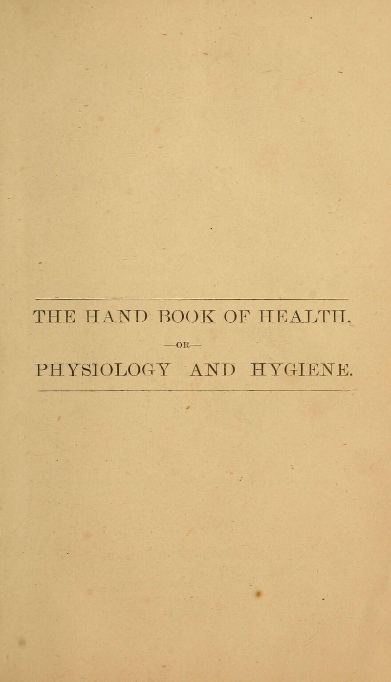 THE HAND BOOK OF HEALTH, —OR— PHYSIOLOGY AND HYGIENE.
