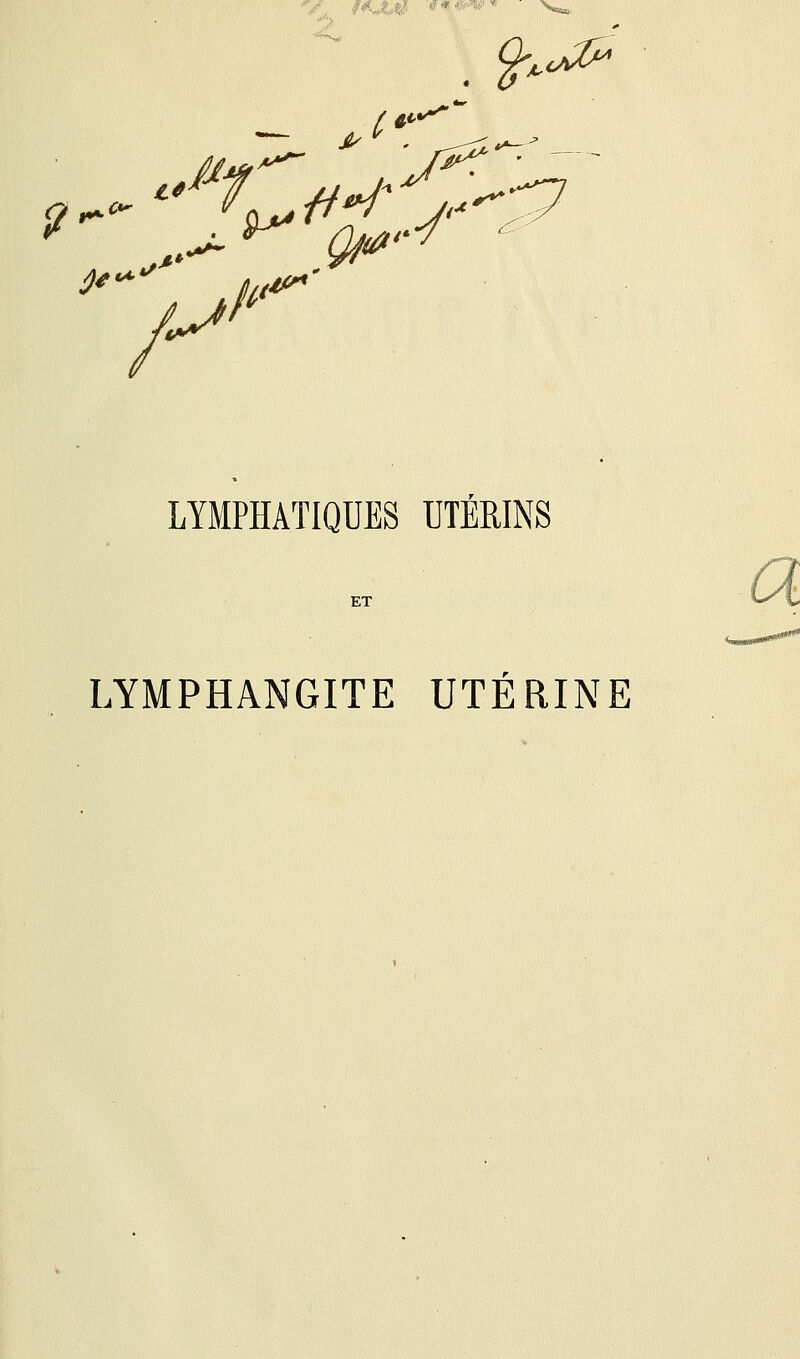 V ■'■■ $>«& p C ^ ' rP* ^ /^ fi***' LYMPHATIQUES UTÉRINS ET LYMPHANGITE UTÉRINE