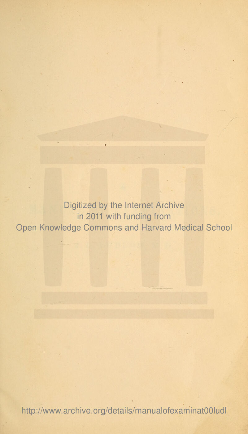 Digitized by the Internet Archive in 2011 with funding from Open Knowledge Commons and Harvard Medical School http://www.archive.org/details/manualofexammatOOIudl