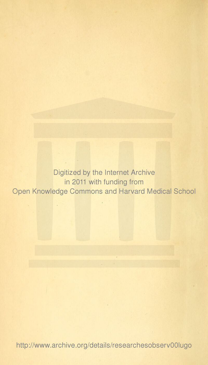 Digitized by the Internet Archive in 2011 with funding from Open Knowledge Commons and Harvard Medical School http://www.archive.org/details/researchesobservOOIugo