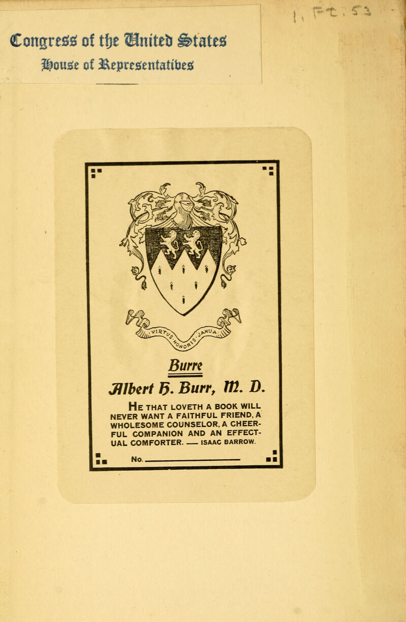 Congrcsg of tfje Uniteb States t, Ft.S-i Burn Jllbert B* Burr, Itl. D. He that loveth a book will never want a faithful friend. a wholesome counselor. a cheer- ful companion and an effect- ual comforter isaac barrow. No.