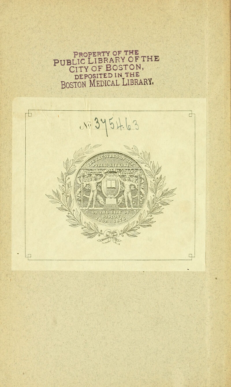 Property of the PUBLIC LIBRARY OF THE CITY OF BOSTON, DEPOSITED IN THE Boston Medical Library. K^ ^^HU ^ t 3^