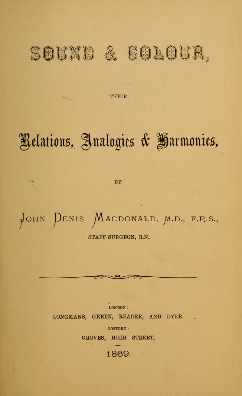 P/1 w* 4 THEIR Relations, Analogies # Parmonws, BY John Denis Macdonald, yvi.D., f.pvs, STAFF-SURGEON, R.N. LONDON: LONGMANS, GREEN, READER, AND DYER. GOSPORT: GROVES, HIGH STREET, 1869.