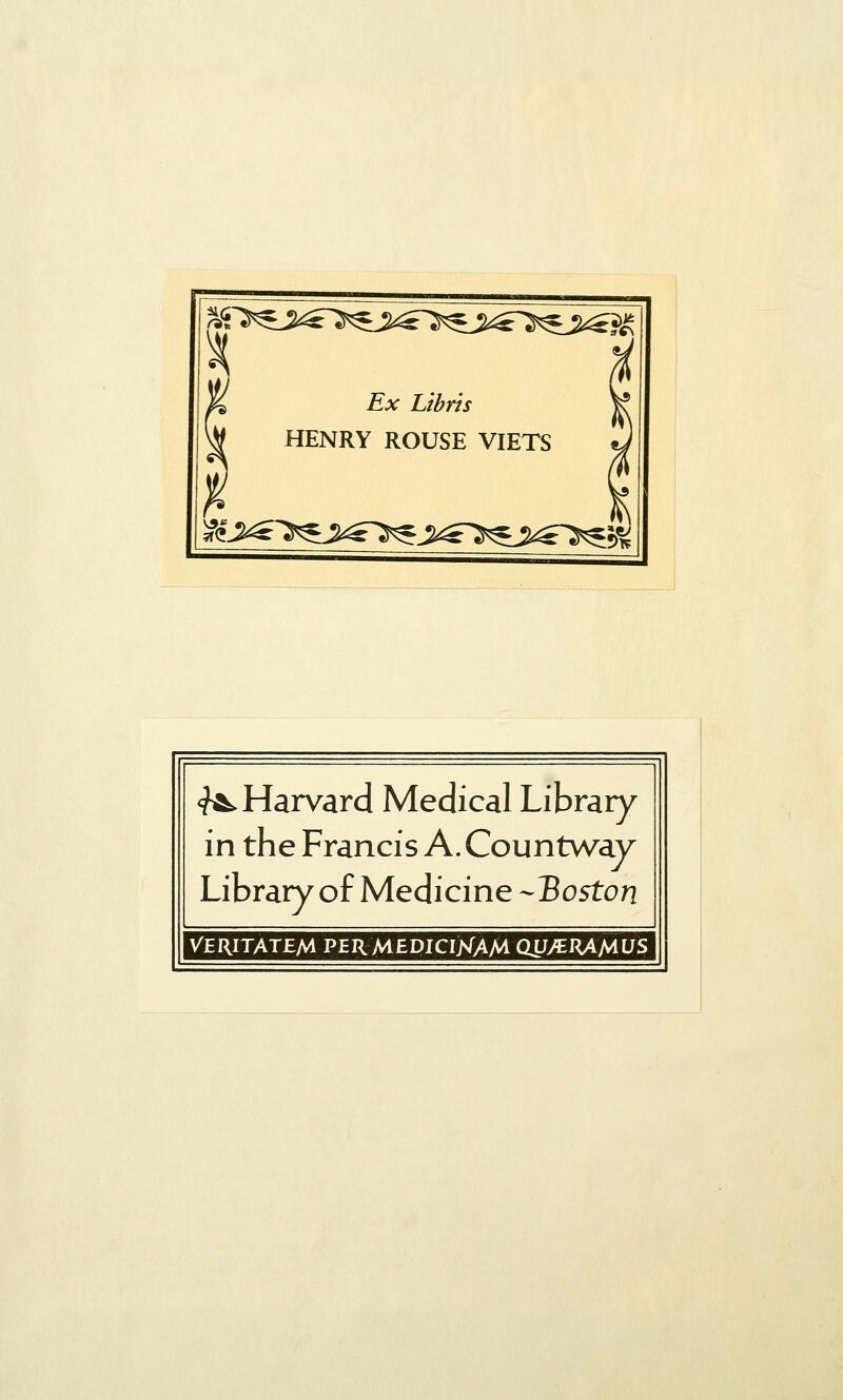 Ex Libr'is HENRY ROUSE VIETS <^ Harvard Medical Library in the Francis A. Countway Library of Medicine --Boston VERITATEM PERMEPICIjsTAM OUy^RAMUS