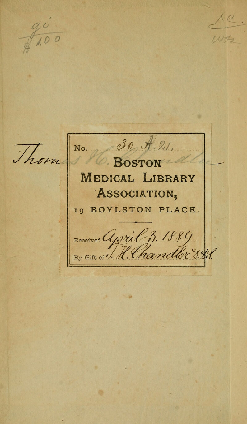/<£_ y/A^TT^ No. SO. 31'.%/, Boston Medical Library Association, 19 BOYLSTON PLACE. By Gift of */(K*^&^<^^ %/ u