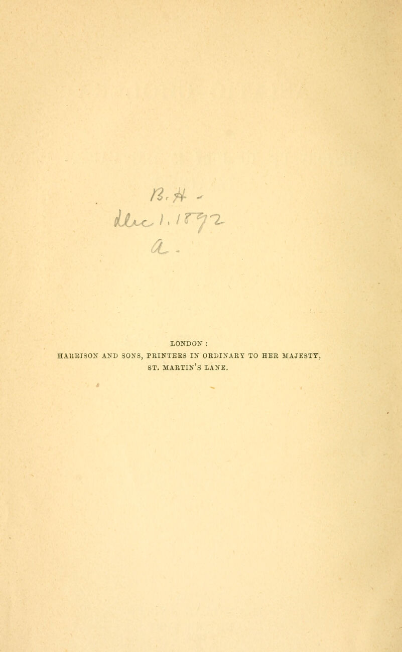 LONDON : HAllIilSON AND SONS, PRINTERS IN ORDINARY TO HER MAJESTY, ST. martin's lane.