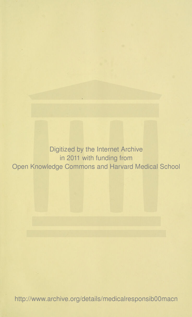 Digitized by the Internet Archive in 2011 with funding from Open Knowledge Commons and Harvard Medical School http://www.archive.org/details/medicalresponsibOOmacn