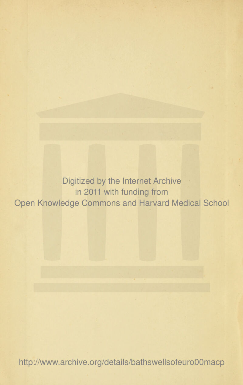 Digitized by the Internet Archive in 2011 with funding from Open Knowledge Commons and Harvard Medical School http://www.archive.org/details/bathswellsofeuroOOmacp