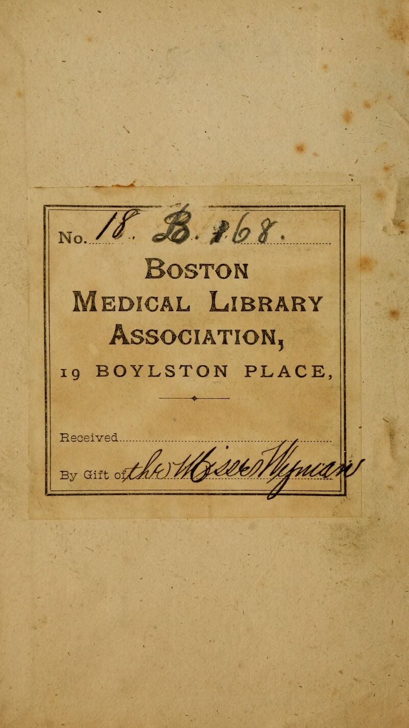 no. 7^ M fkz> Boston Medical Library Association, 19 BOYLSTON PLACE, Received By Gift oitA]i^^^^> >S