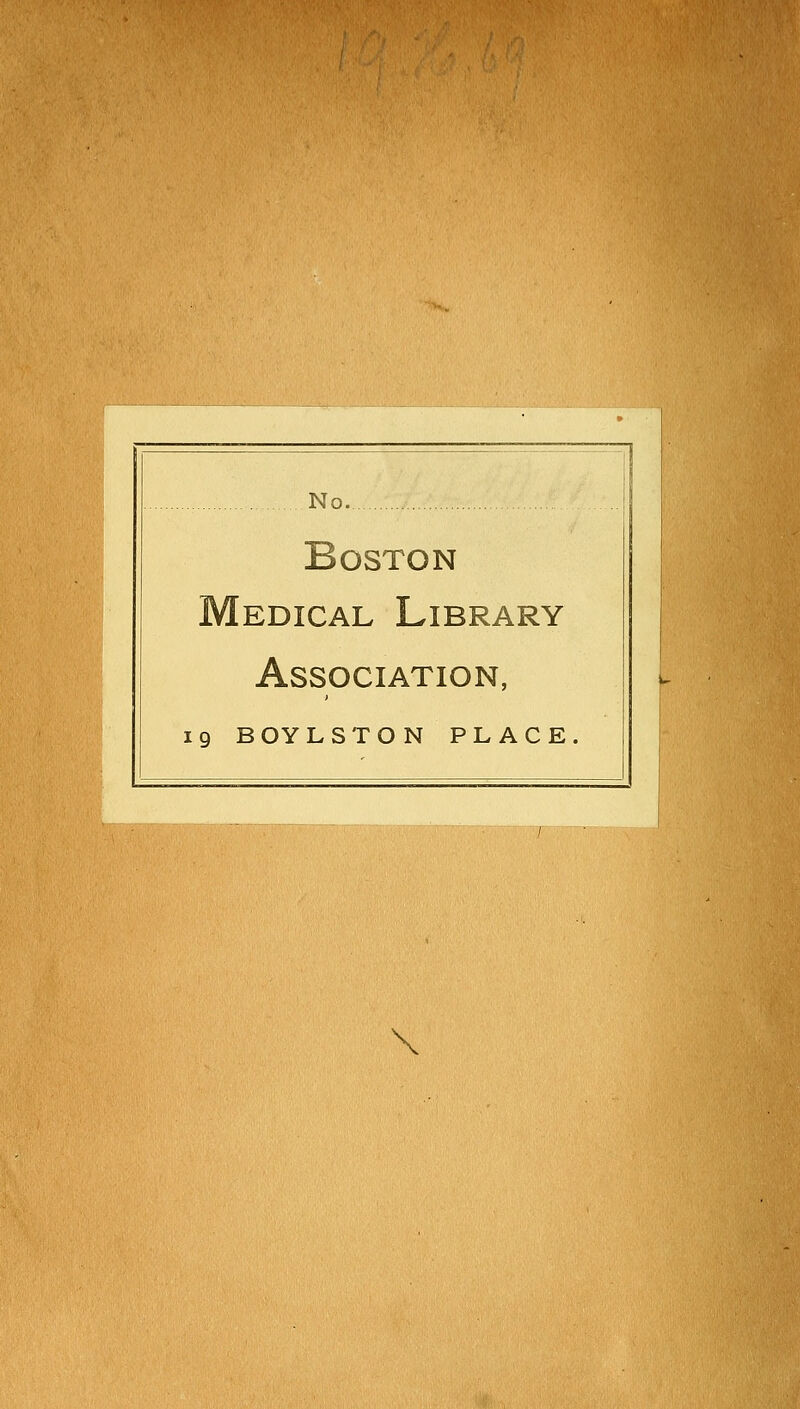 No. Boston Médical Library Association, L 19 BOYLSTON PLACE. i