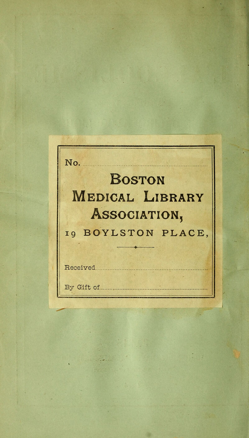 No. Boston Médical Library Association, 19 BOYLSTON PLACE, . 4 Received By Gift of :