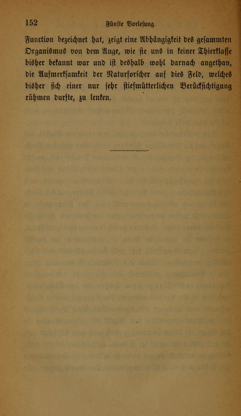 Function bejeicfynet fyat, jeigt eine 2lbljängigfeit beö gefammten £)rgani3mu9 oon bem 2luge, rote fte unö in feiner ST^ierflaffe biö^er befannt war unb iji beöfyalb u>ot;l barnad) angetan, bie Slufmerffamfeit ber SRaturforfc^er auf bieö gelb, tt>etd;eö biöfyer jtd) einer nur fefyr jliefmütterlicfyen Serücfjtcbtigung rühmen burfte, ju (cnfen.