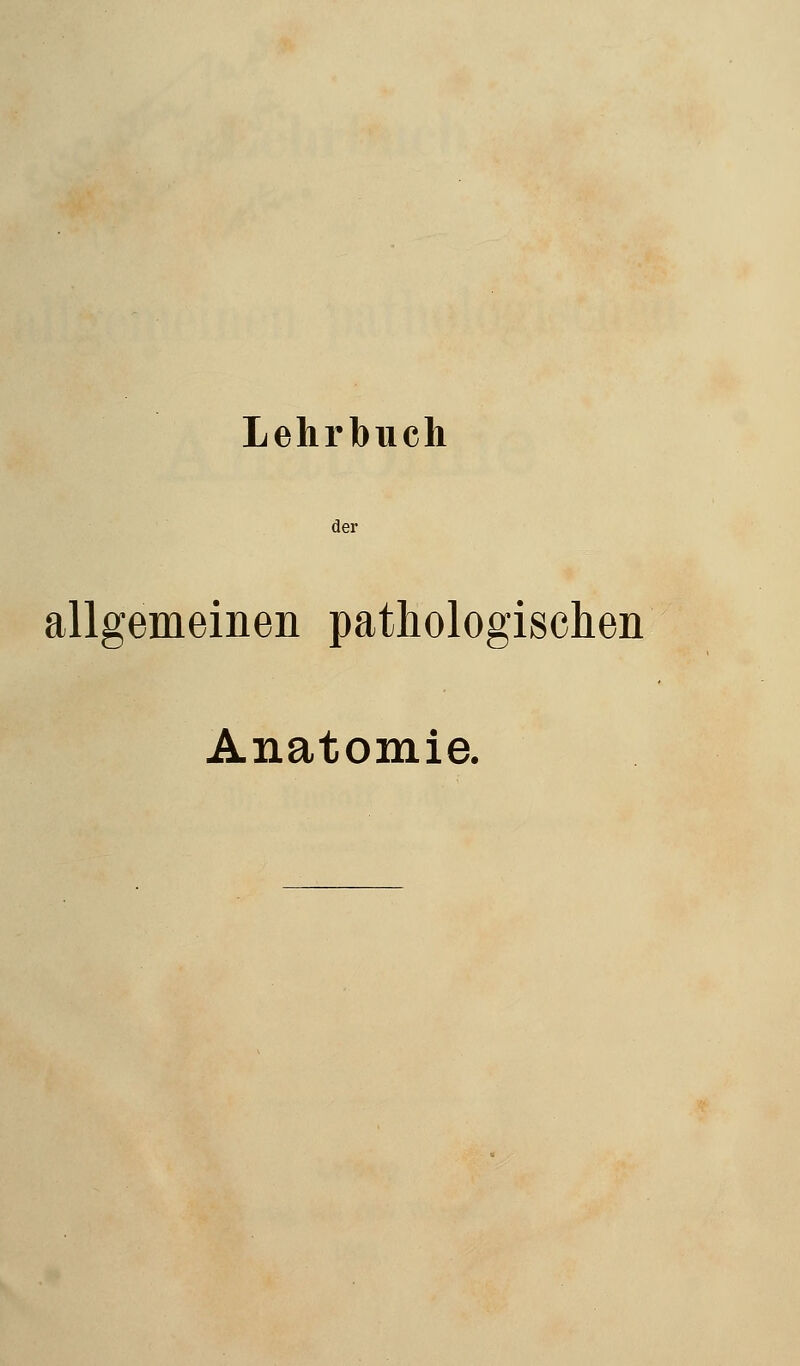 Lehrbuch der allgemeinen pathologischen Anatomie.