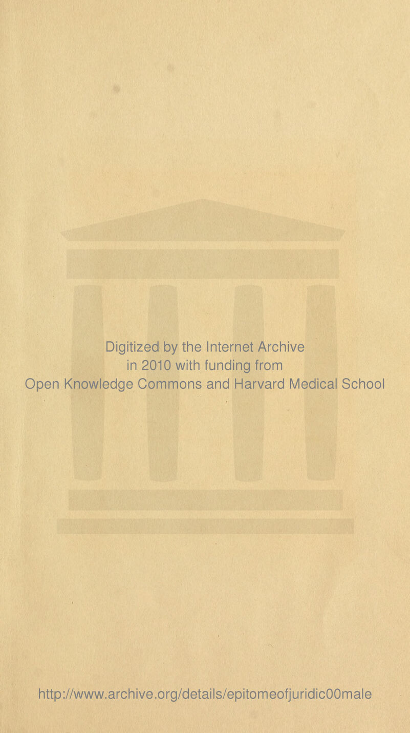 Digitized by the Internet Arcinive in 2010 witii funding from Open Knowledge Commons and Harvard Medical School http://www.archive.org/details/epitomeofjuridicOOmale