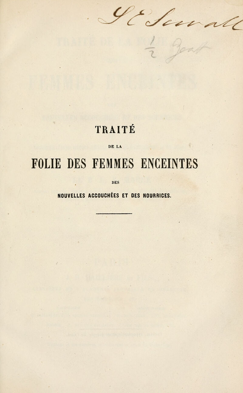 st^£ TRAITE FOLIE DES FEMMES ENCEINTES NOUVELLES ACCOUCHÉES ET DES NOURRICES.